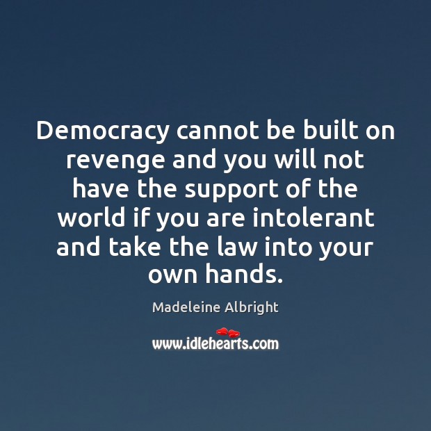Democracy cannot be built on revenge and you will not have the 