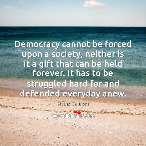 Democracy cannot be forced upon a society, neither is it a gift Heinz Galinski Picture Quote