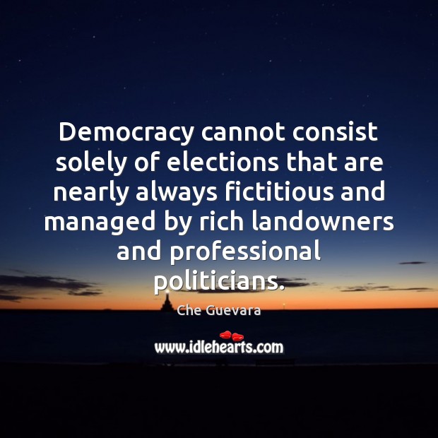 Democracy cannot consist solely of elections that are nearly always fictitious and Che Guevara Picture Quote