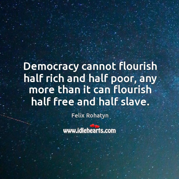 Democracy cannot flourish half rich and half poor, any more than it Felix Rohatyn Picture Quote