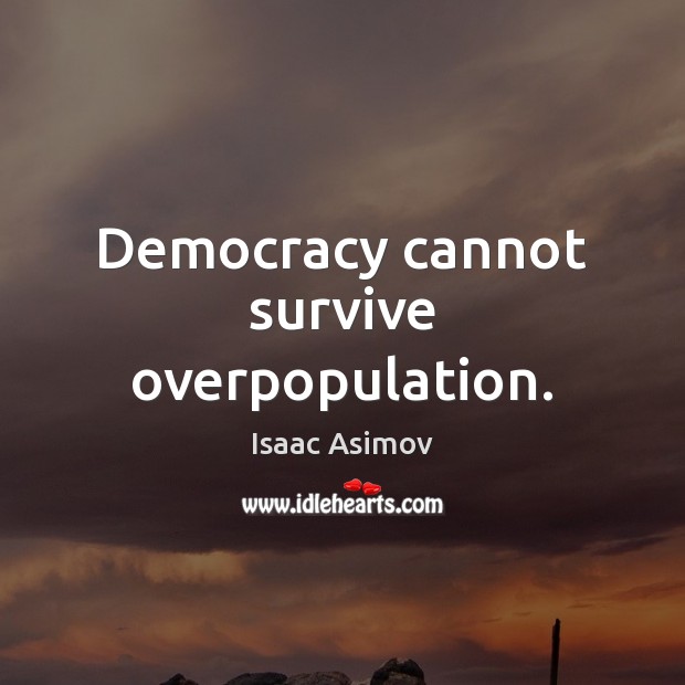 Democracy cannot survive overpopulation. Image