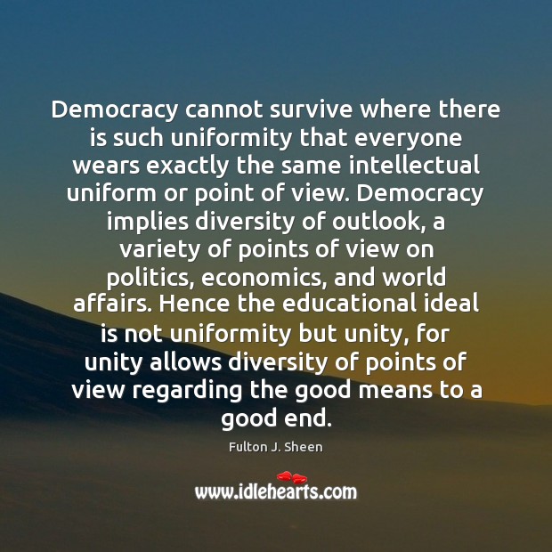 Democracy cannot survive where there is such uniformity that everyone wears exactly Fulton J. Sheen Picture Quote