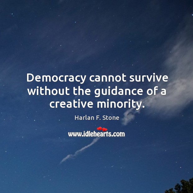 Democracy cannot survive without the guidance of a creative minority. Harlan F. Stone Picture Quote