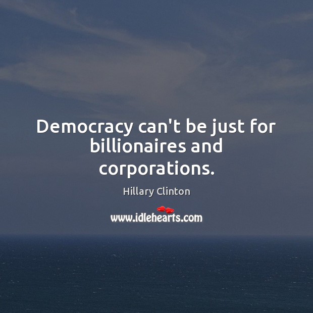 Democracy can’t be just for billionaires and corporations. Hillary Clinton Picture Quote