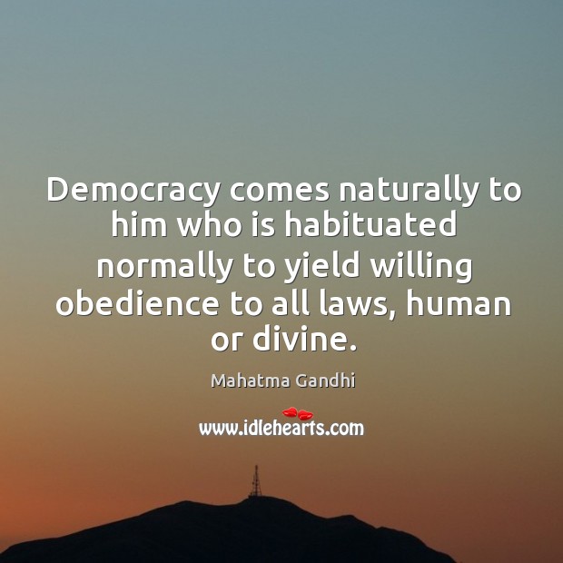 Democracy comes naturally to him who is habituated normally to yield willing Image