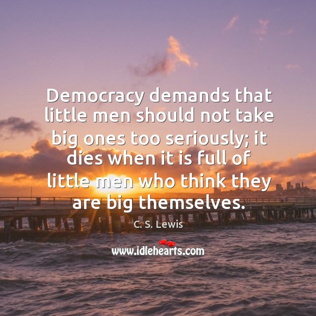 Democracy demands that little men should not take big ones too seriously; Image