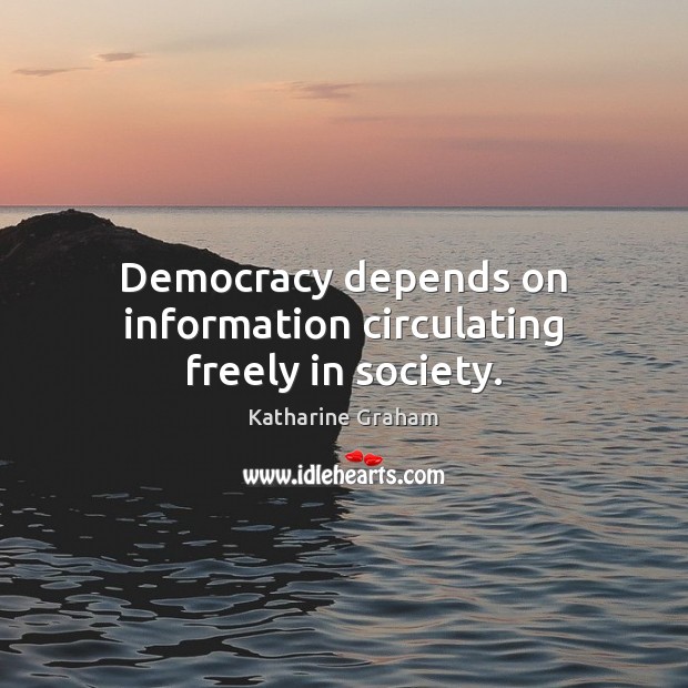 Democracy depends on information circulating freely in society. Katharine Graham Picture Quote