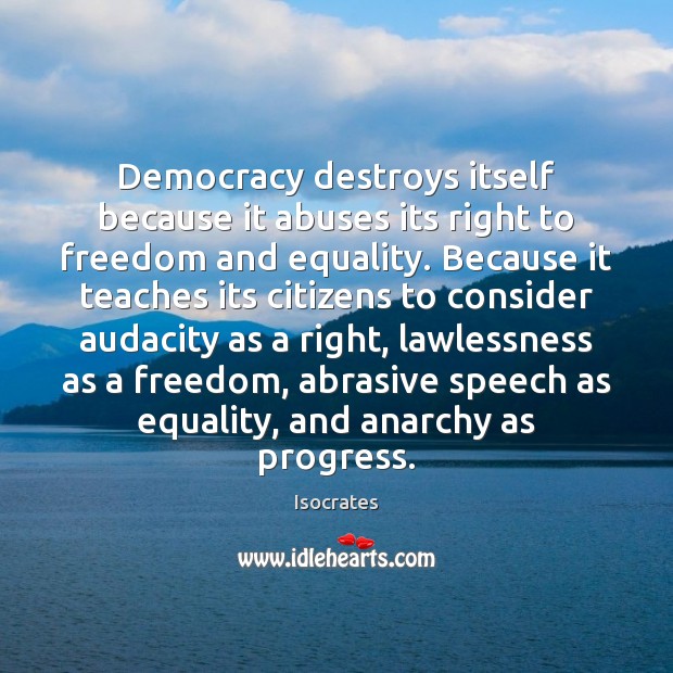Democracy destroys itself because it abuses its right to freedom and equality. Isocrates Picture Quote