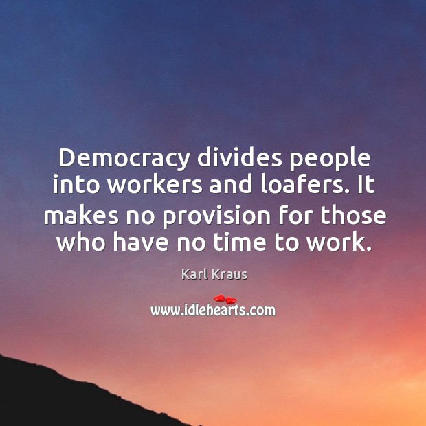 Democracy divides people into workers and loafers. It makes no provision for those who have no time to work. Karl Kraus Picture Quote
