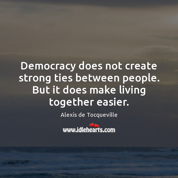 Democracy does not create strong ties between people. But it does make Alexis de Tocqueville Picture Quote