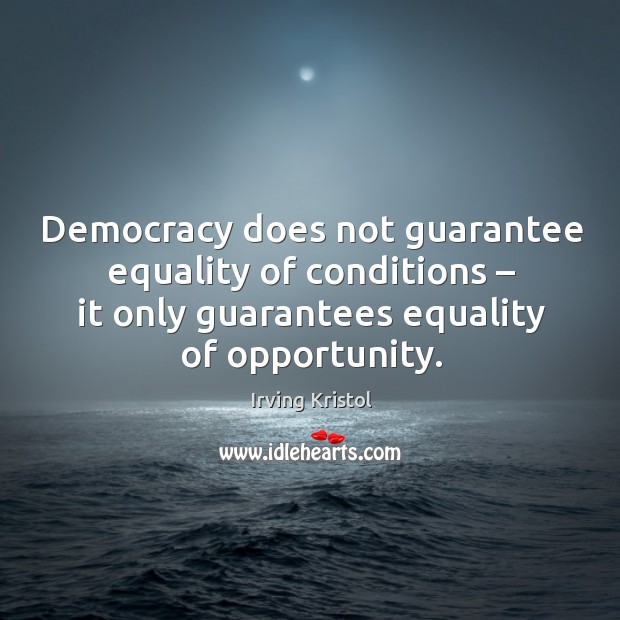 Democracy does not guarantee equality of conditions – it only guarantees equality of opportunity. Irving Kristol Picture Quote
