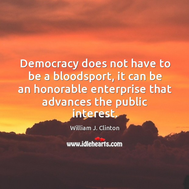 Democracy does not have to be a bloodsport, it can be an William J. Clinton Picture Quote