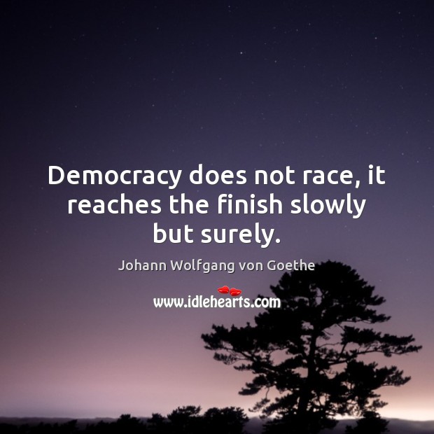Democracy does not race, it reaches the finish slowly but surely. Johann Wolfgang von Goethe Picture Quote