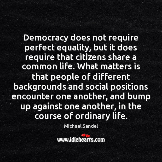 Democracy does not require perfect equality, but it does require that citizens Michael Sandel Picture Quote