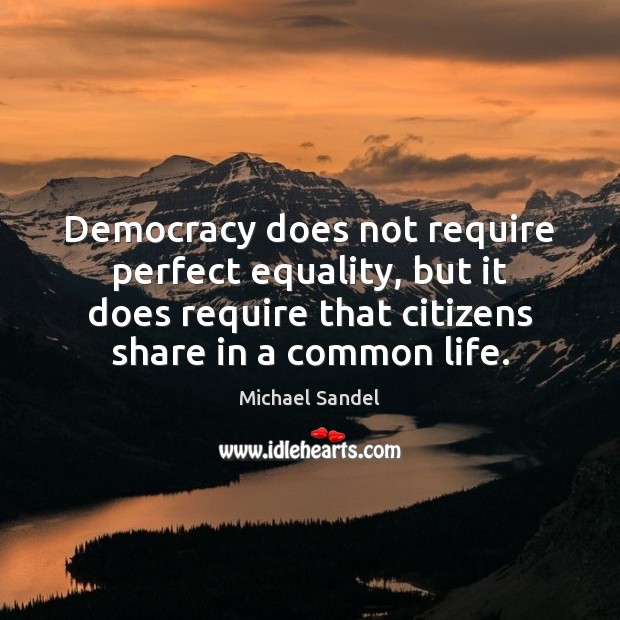Democracy does not require perfect equality, but it does require that citizens Michael Sandel Picture Quote