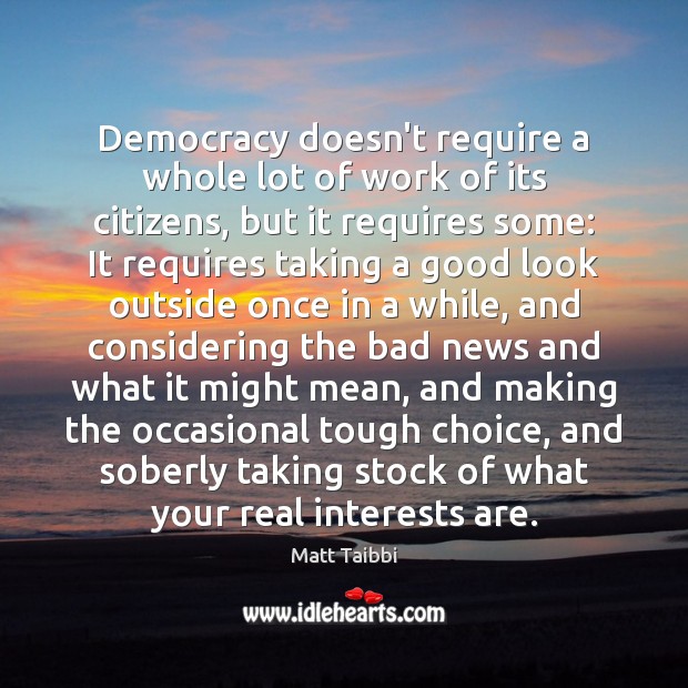 Democracy doesn’t require a whole lot of work of its citizens, but Matt Taibbi Picture Quote