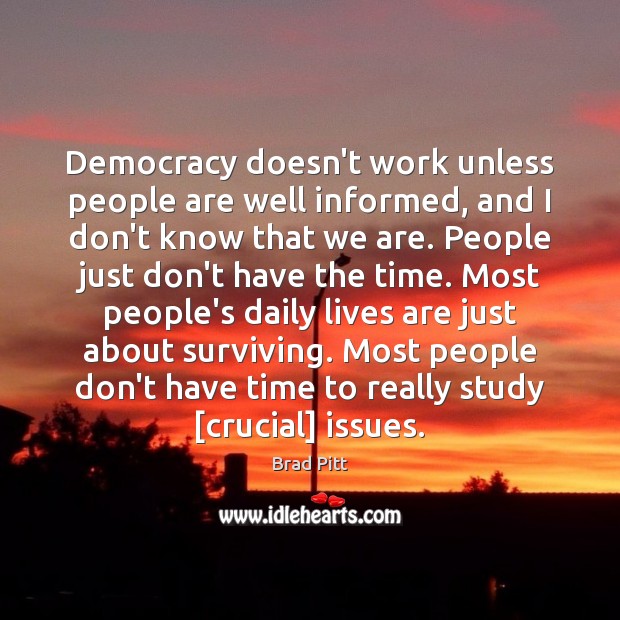 Democracy doesn’t work unless people are well informed, and I don’t know Brad Pitt Picture Quote