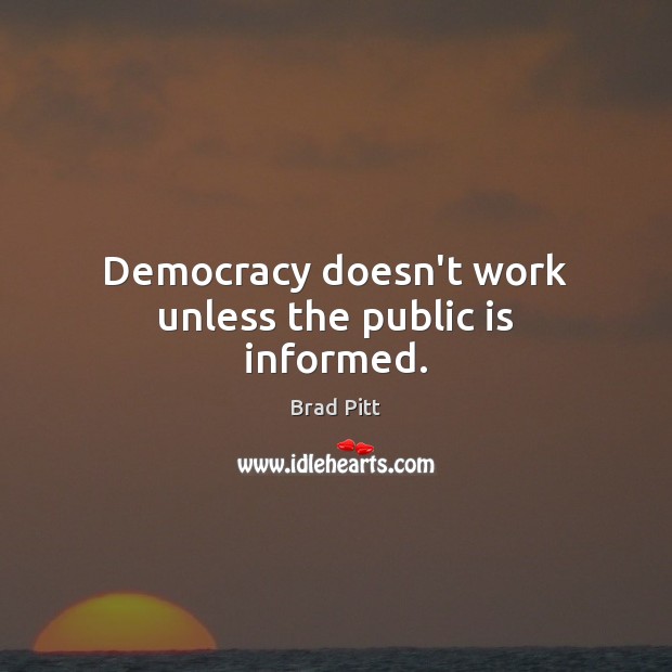 Democracy doesn’t work unless the public is informed. Brad Pitt Picture Quote