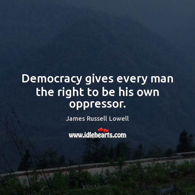 Democracy gives every man the right to be his own oppressor. James Russell Lowell Picture Quote