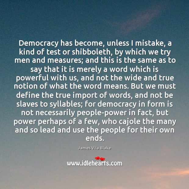Democracy has become, unless I mistake, a kind of test or shibboleth, James Vila Blake Picture Quote