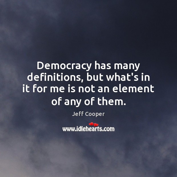 Democracy has many definitions, but what’s in it for me is not an element of any of them. Jeff Cooper Picture Quote