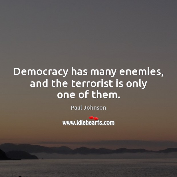Democracy has many enemies, and the terrorist is only one of them. Image