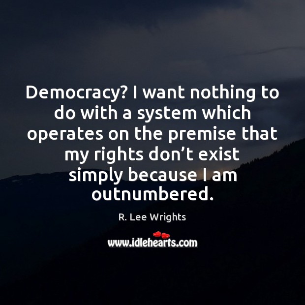 Democracy? I want nothing to do with a system which operates on R. Lee Wrights Picture Quote