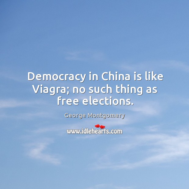 Democracy in china is like viagra; no such thing as free elections. George Montgomery Picture Quote