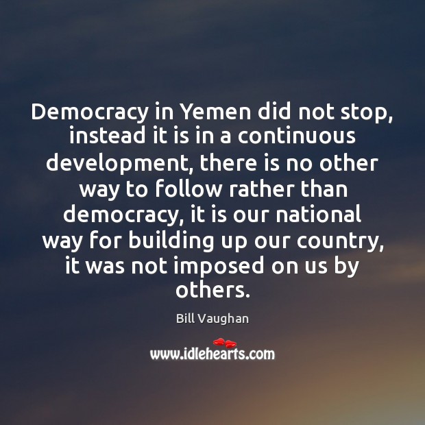 Democracy in Yemen did not stop, instead it is in a continuous Bill Vaughan Picture Quote