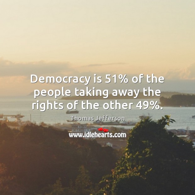 Democracy is 51% of the people taking away the rights of the other 49%. Thomas Jefferson Picture Quote