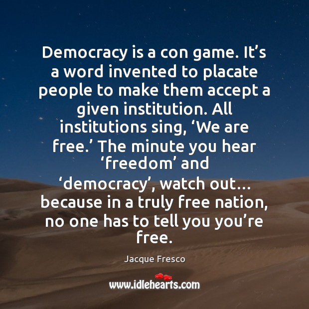 Democracy is a con game. It’s a word invented to placate Jacque Fresco Picture Quote