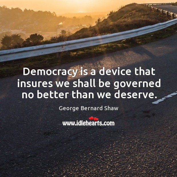 Democracy is a device that insures we shall be governed no better than we deserve. Democracy Quotes Image