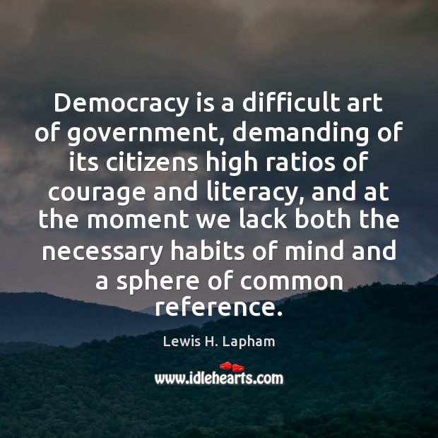Democracy is a difficult art of government, demanding of its citizens high Lewis H. Lapham Picture Quote