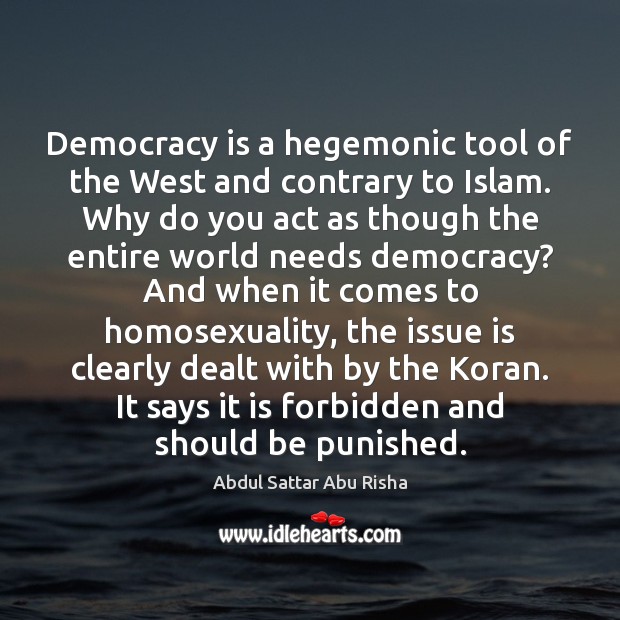 Democracy is a hegemonic tool of the West and contrary to Islam. Abdul Sattar Abu Risha Picture Quote