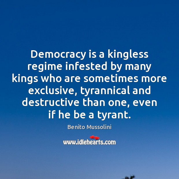 Democracy is a kingless regime infested by many kings who are sometimes Benito Mussolini Picture Quote