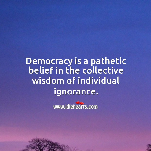 Democracy is a pathetic belief in the collective wisdom of individual ignorance. Democracy Quotes Image