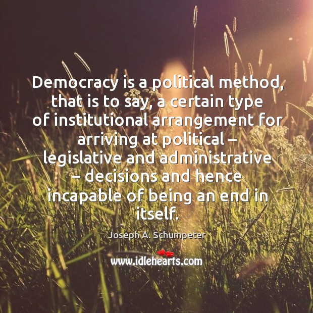 Democracy is a political method, that is to say, a certain type of institutional arrangement for arriving at political Joseph A. Schumpeter Picture Quote