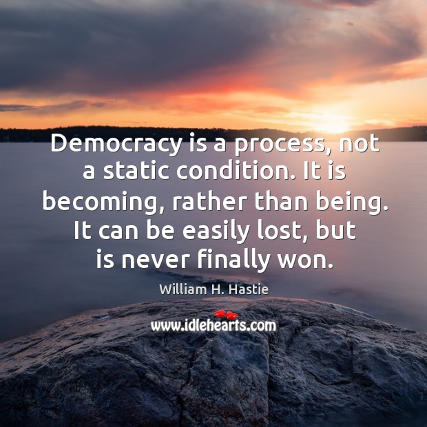 Democracy is a process, not a static condition. It is becoming, rather William H. Hastie Picture Quote