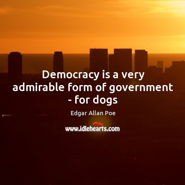 Democracy is a very admirable form of government – for dogs Democracy Quotes Image
