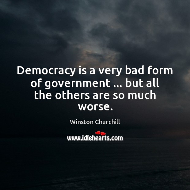 Democracy is a very bad form of government … but all the others are so much worse. Winston Churchill Picture Quote