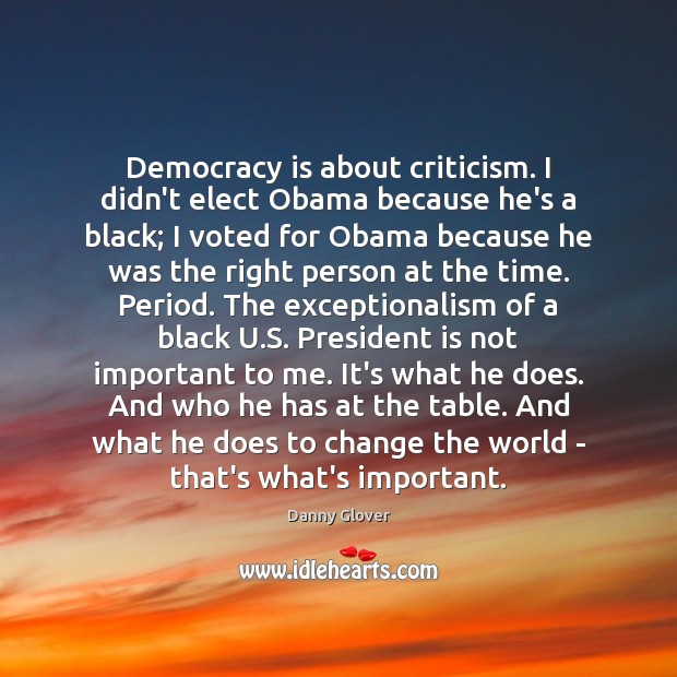 Democracy is about criticism. I didn’t elect Obama because he’s a black; Danny Glover Picture Quote