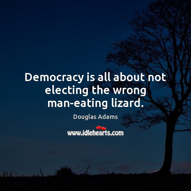 Democracy is all about not electing the wrong man-eating lizard. Douglas Adams Picture Quote