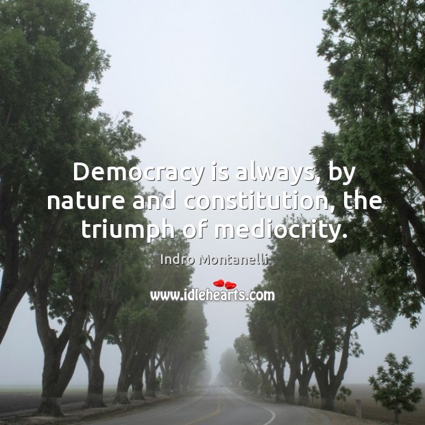 Democracy is always, by nature and constitution, the triumph of mediocrity. Indro Montanelli Picture Quote