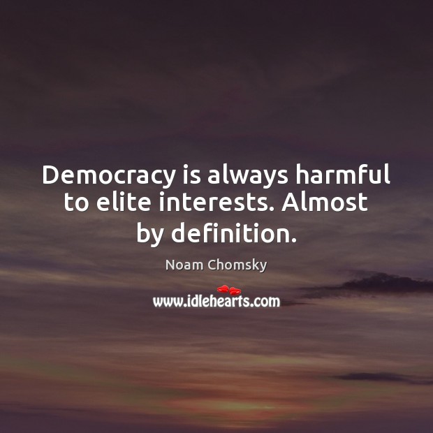 Democracy is always harmful to elite interests. Almost by definition. Image