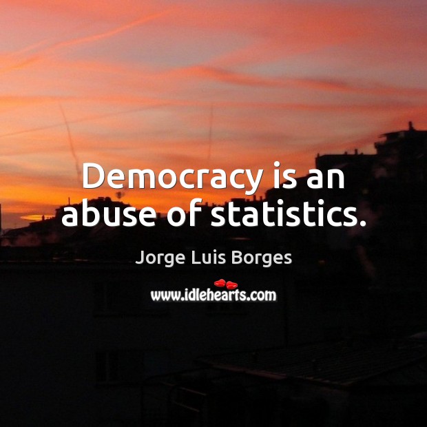 Democracy is an abuse of statistics. Jorge Luis Borges Picture Quote