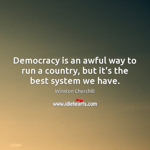 Democracy is an awful way to run a country, but it’s the best system we have. Democracy Quotes Image