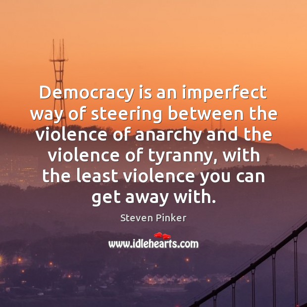 Democracy is an imperfect way of steering between the violence of anarchy Steven Pinker Picture Quote