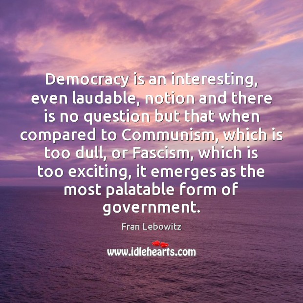 Democracy is an interesting, even laudable, notion and there is no question Fran Lebowitz Picture Quote