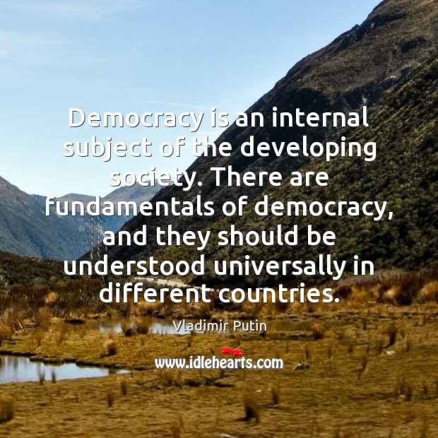 Democracy is an internal subject of the developing society. There are fundamentals Vladimir Putin Picture Quote