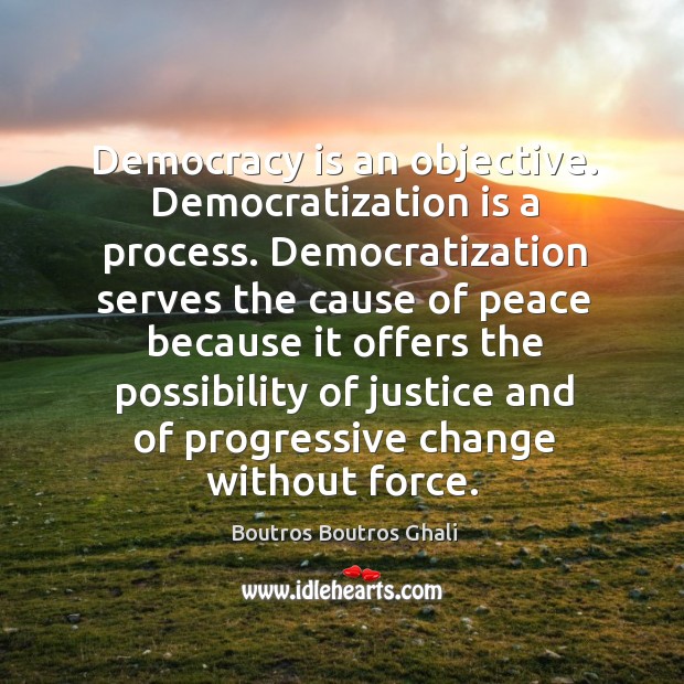 Democracy is an objective. Democratization is a process. Democratization serves the cause Image